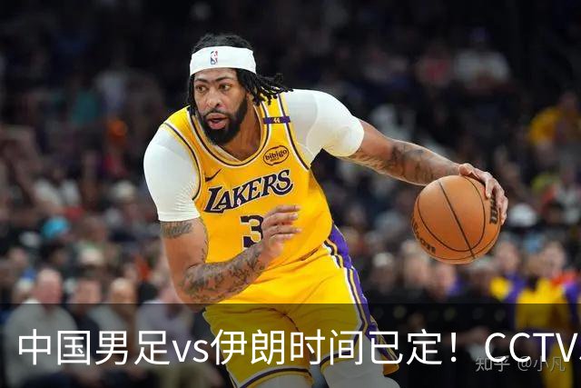 中国男足vs伊朗时间已定！CCTV5直播，力争两连胜