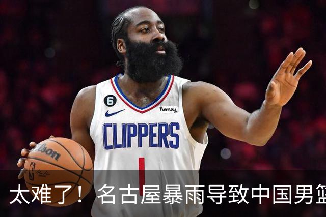 太难了！名古屋暴雨导致中国男篮全队到停车场避难，训练毫无保障