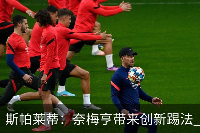 斯帕莱蒂：奈梅亨带来创新踢法 穆阿尼是昨天唯一自愿加练的球员